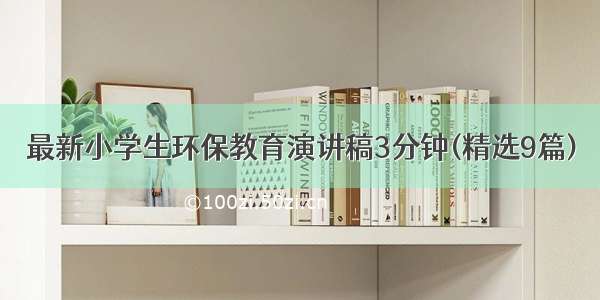 最新小学生环保教育演讲稿3分钟(精选9篇)