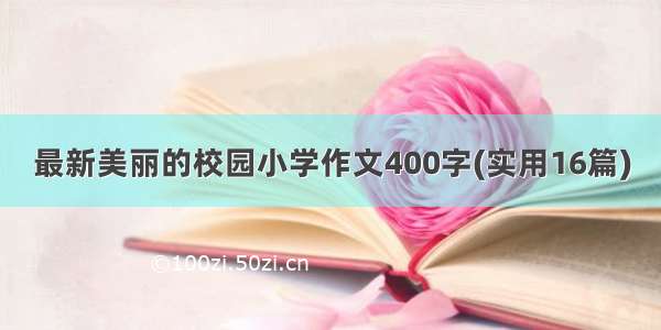 最新美丽的校园小学作文400字(实用16篇)