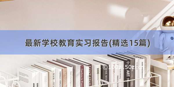 最新学校教育实习报告(精选15篇)