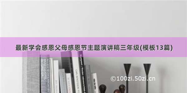 最新学会感恩父母感恩节主题演讲稿三年级(模板13篇)