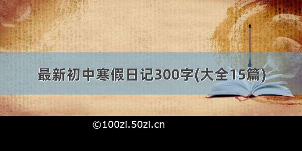 最新初中寒假日记300字(大全15篇)