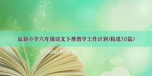 最新小学六年级语文下册教学工作计划(精选10篇)