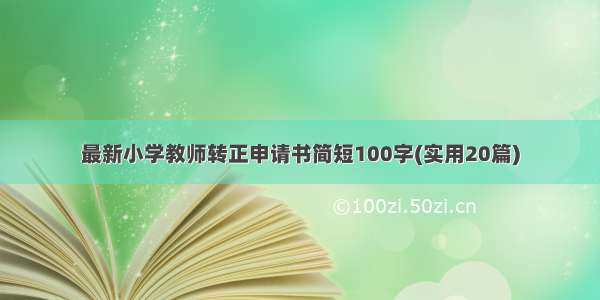 最新小学教师转正申请书简短100字(实用20篇)