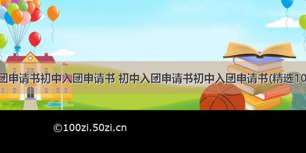 入团申请书初中入团申请书 初中入团申请书初中入团申请书(精选10篇)