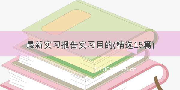 最新实习报告实习目的(精选15篇)