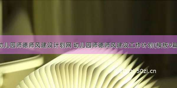 幼儿园师德师风建设计划网 幼儿园师德师风建设工作计划(模板9篇)