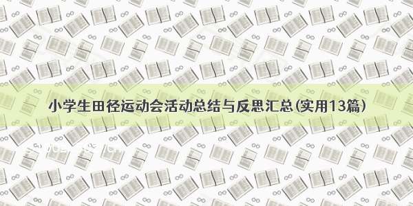 小学生田径运动会活动总结与反思汇总(实用13篇)
