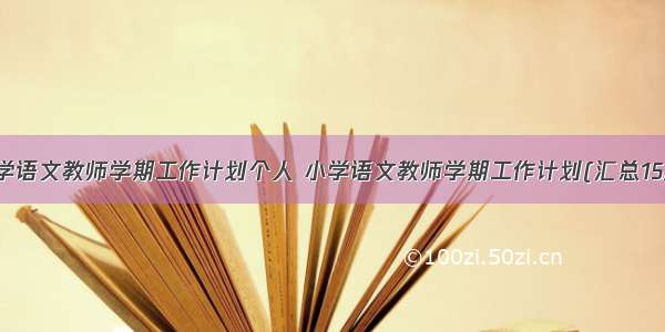 小学语文教师学期工作计划个人 小学语文教师学期工作计划(汇总15篇)