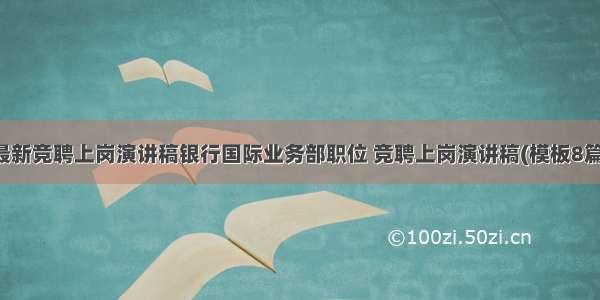 最新竞聘上岗演讲稿银行国际业务部职位 竞聘上岗演讲稿(模板8篇)