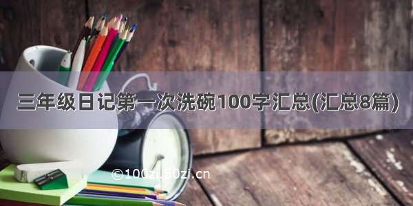 三年级日记第一次洗碗100字汇总(汇总8篇)