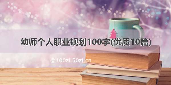 幼师个人职业规划100字(优质10篇)