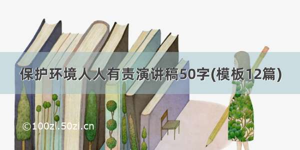 保护环境人人有责演讲稿50字(模板12篇)