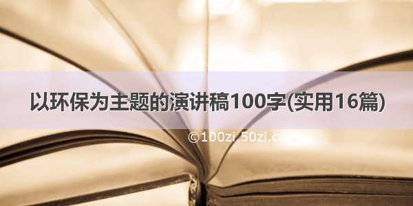 以环保为主题的演讲稿100字(实用16篇)