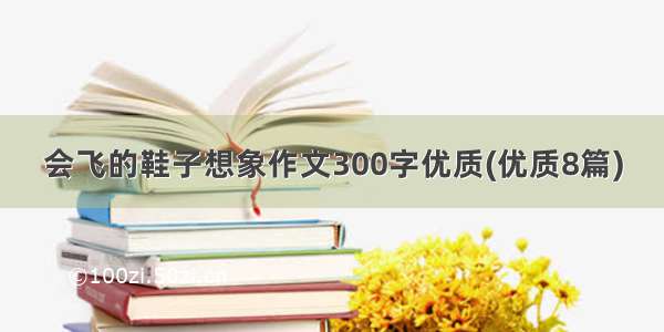 会飞的鞋子想象作文300字优质(优质8篇)