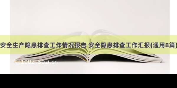 安全生产隐患排查工作情况报告 安全隐患排查工作汇报(通用8篇)