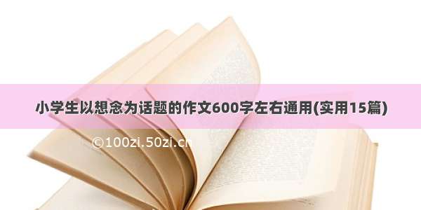 小学生以想念为话题的作文600字左右通用(实用15篇)