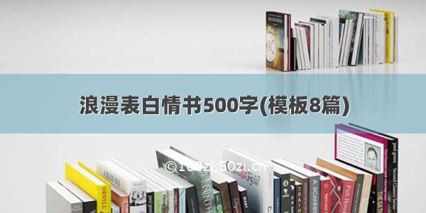 浪漫表白情书500字(模板8篇)