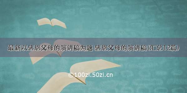 最新以感恩父母的演讲稿为题 感恩父母的演讲稿(汇总12篇)