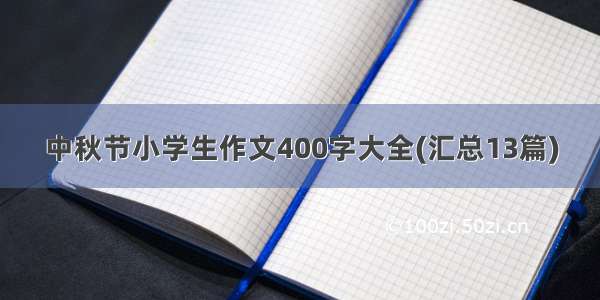 中秋节小学生作文400字大全(汇总13篇)