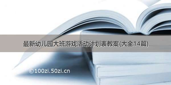 最新幼儿园大班游戏活动计划表教案(大全14篇)