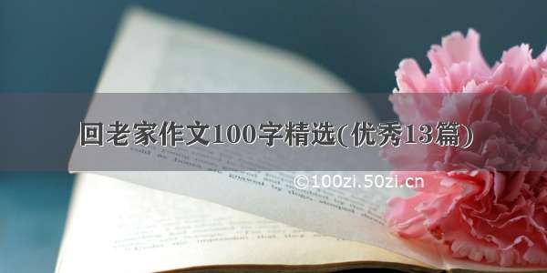 回老家作文100字精选(优秀13篇)