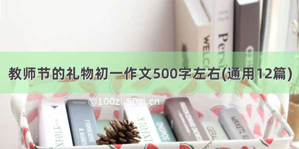 教师节的礼物初一作文500字左右(通用12篇)