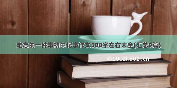 难忘的一件事初中记事作文500字左右大全(汇总9篇)