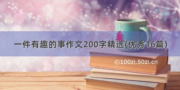 一件有趣的事作文200字精选(优秀16篇)