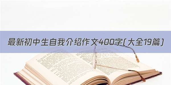 最新初中生自我介绍作文400字(大全19篇)