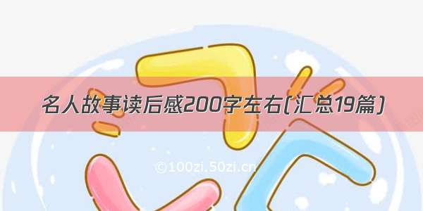 名人故事读后感200字左右(汇总19篇)