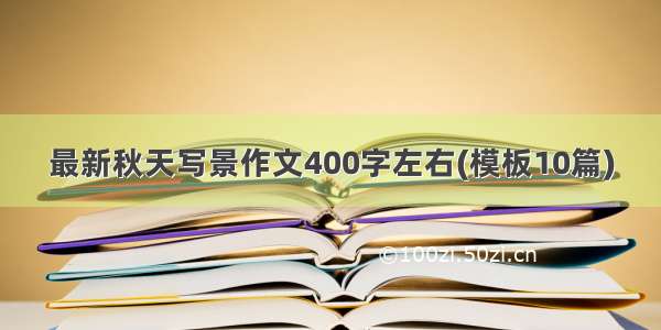 最新秋天写景作文400字左右(模板10篇)