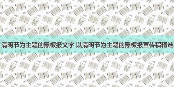 清明节为主题的黑板报文字 以清明节为主题的黑板报宣传稿精选