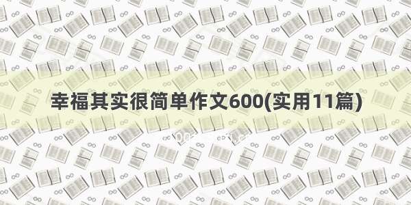 幸福其实很简单作文600(实用11篇)