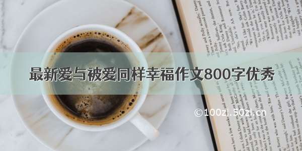 最新爱与被爱同样幸福作文800字优秀