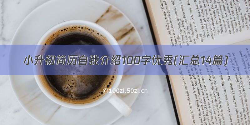 小升初简历自我介绍100字优秀(汇总14篇)