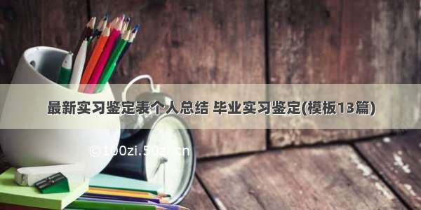 最新实习鉴定表个人总结 毕业实习鉴定(模板13篇)