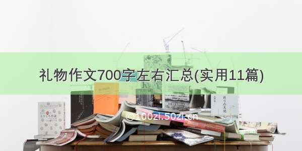 礼物作文700字左右汇总(实用11篇)