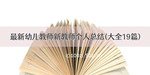 最新幼儿教师新教师个人总结(大全19篇)