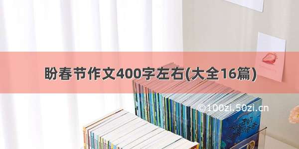 盼春节作文400字左右(大全16篇)