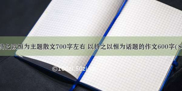 以持之以恒为主题散文700字左右 以持之以恒为话题的作文600字(8篇)