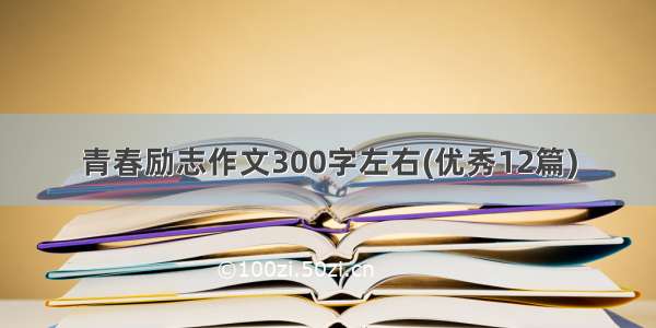 青春励志作文300字左右(优秀12篇)