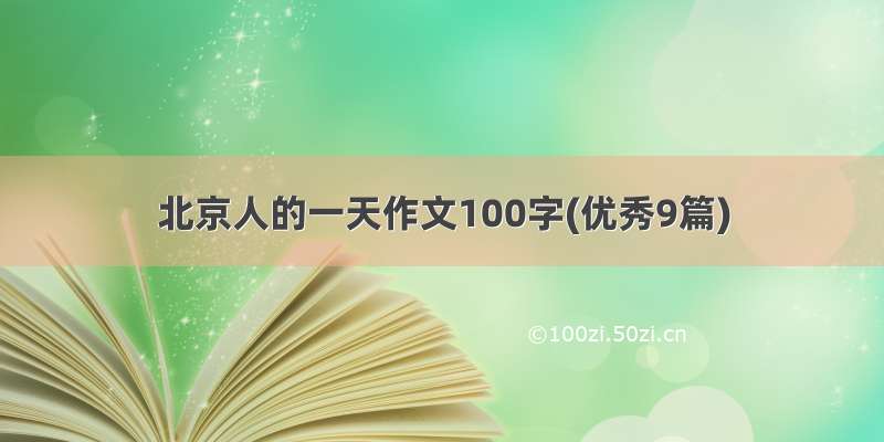 北京人的一天作文100字(优秀9篇)