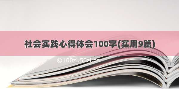 社会实践心得体会100字(实用9篇)