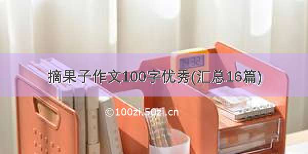 摘果子作文100字优秀(汇总16篇)