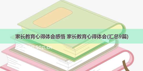 家长教育心得体会感悟 家长教育心得体会(汇总9篇)