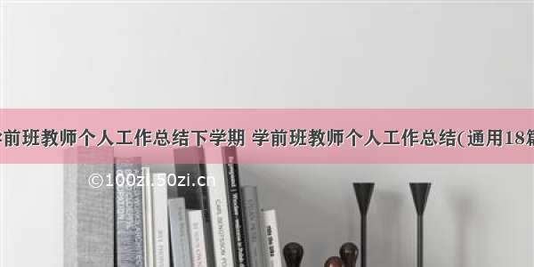 学前班教师个人工作总结下学期 学前班教师个人工作总结(通用18篇)