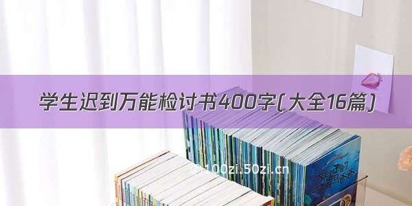 学生迟到万能检讨书400字(大全16篇)