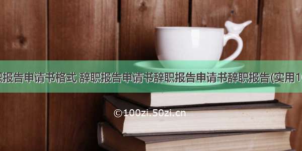 辞职报告申请书格式 辞职报告申请书辞职报告申请书辞职报告(实用10篇)