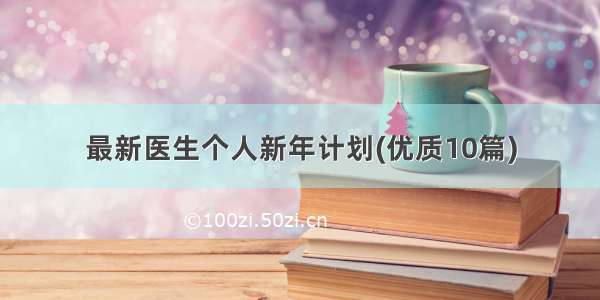 最新医生个人新年计划(优质10篇)