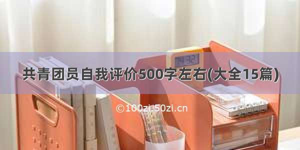 共青团员自我评价500字左右(大全15篇)